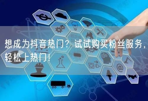 想成为抖音热门？试试购买粉丝服务，轻松上热门！