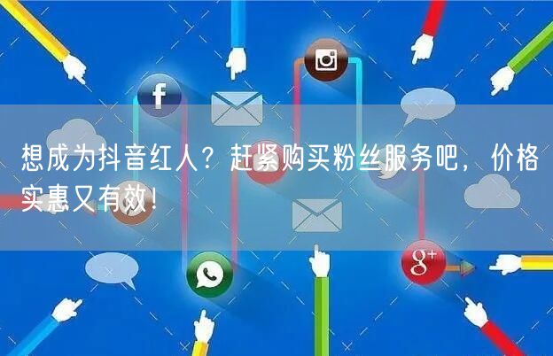 想成为抖音红人？赶紧购买粉丝服务吧，价格实惠又有效！