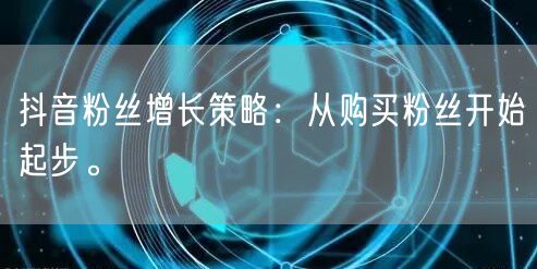 抖音粉丝增长策略：从购买粉丝开始起步。