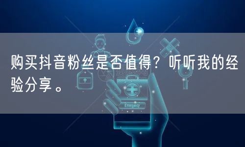 购买抖音粉丝是否值得？听听我的经验分享。