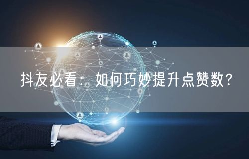 抖友必看：如何巧妙提升点赞数？