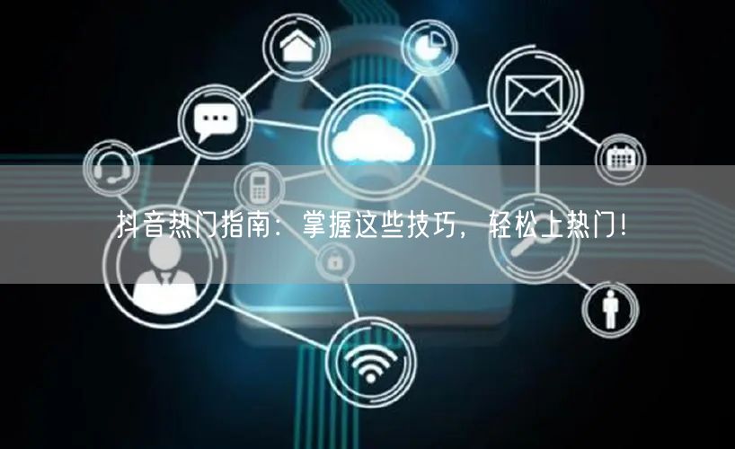 抖音热门指南：掌握这些技巧，轻松上热门！
