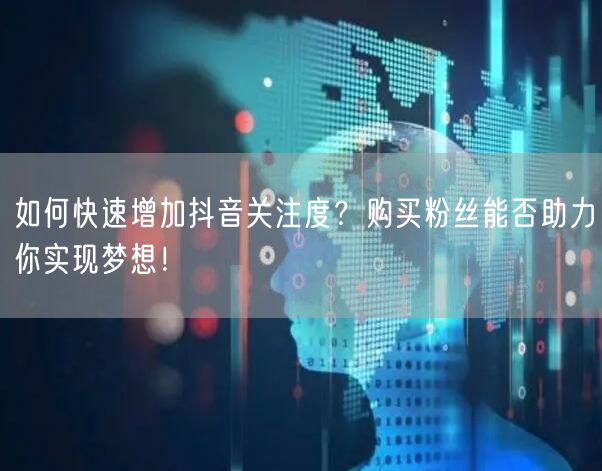 如何快速增加抖音关注度？购买粉丝能否助力你实现梦想！