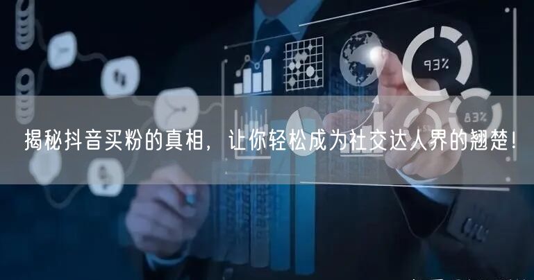 揭秘抖音买粉的真相，让你轻松成为社交达人界的翘楚！
