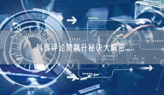 抖音评论赞飙升秘诀大解密。