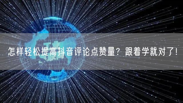 怎样轻松提高抖音评论点赞量？跟着学就对了！