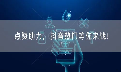 点赞助力，抖音热门等你来战！