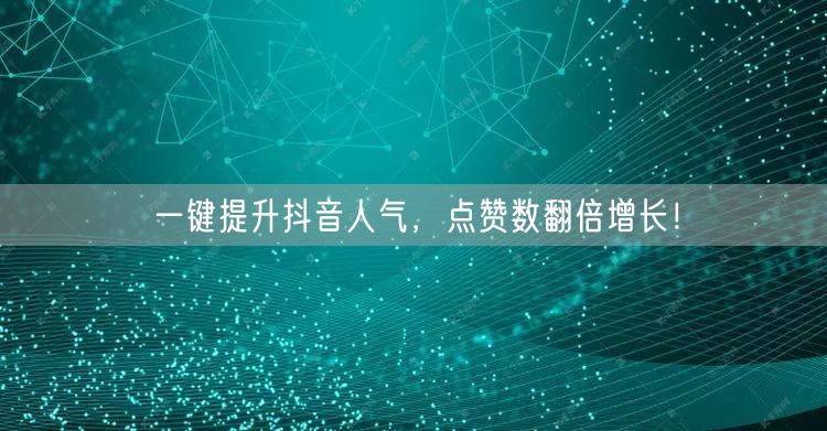 一键提升抖音人气，点赞数翻倍增长！
