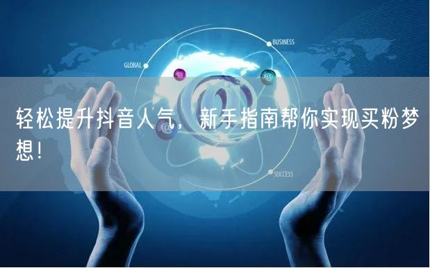 轻松提升抖音人气，新手指南帮你实现买粉梦想！