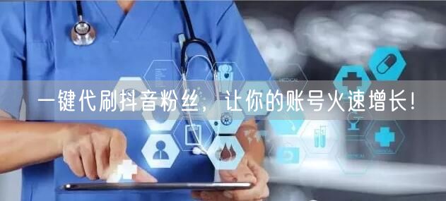 一键代刷抖音粉丝，让你的账号火速增长！