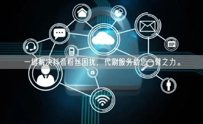 一键解决抖音粉丝困扰，代刷服务助您一臂之力。