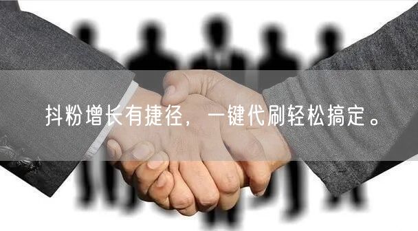 抖粉增长有捷径，一键代刷轻松搞定。