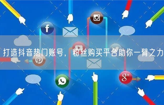 打造抖音热门账号，粉丝购买平台助你一臂之力