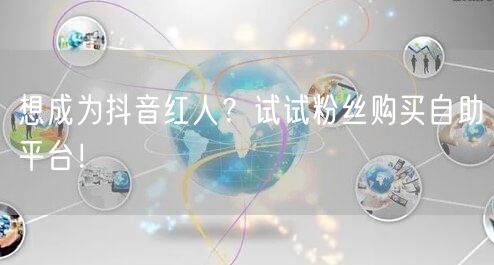 想成为抖音红人？试试粉丝购买自助平台！