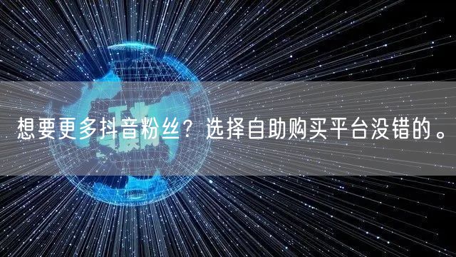 想要更多抖音粉丝？选择自助购买平台没错的。