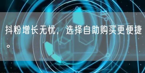 抖粉增长无忧，选择自助购买更便捷。