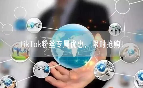 TikTok粉丝专属优惠，限时抢购！