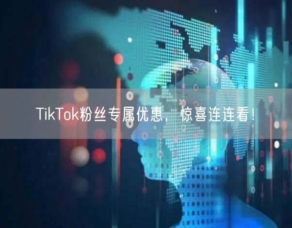 TikTok粉丝专属优惠，惊喜连连看！