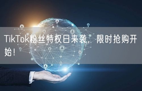 TikTok粉丝特权日来袭，限时抢购开始！