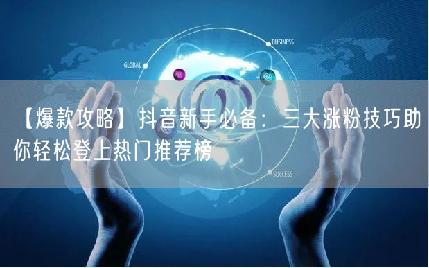 【爆款攻略】抖音新手必备：三大涨粉技巧助你轻松登上热门推荐榜