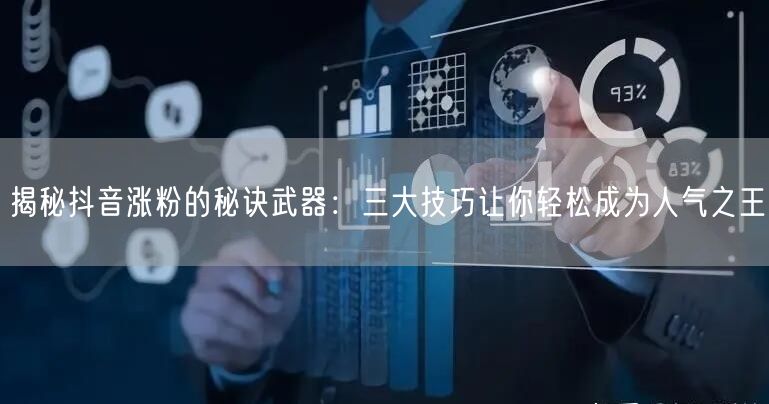 揭秘抖音涨粉的秘诀武器：三大技巧让你轻松成为人气之王