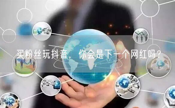 买粉丝玩抖音，你会是下一个网红吗？