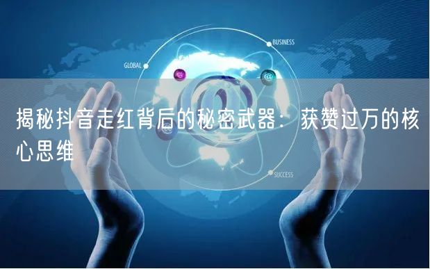 揭秘抖音走红背后的秘密武器：获赞过万的核心思维