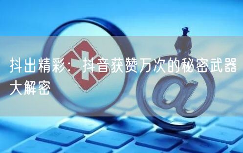 抖出精彩：抖音获赞万次的秘密武器大解密