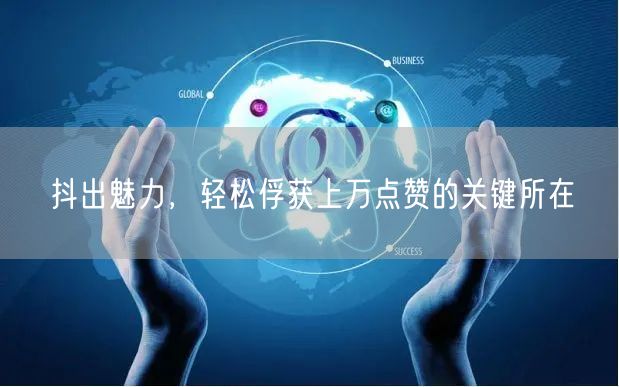 抖出魅力，轻松俘获上万点赞的关键所在
