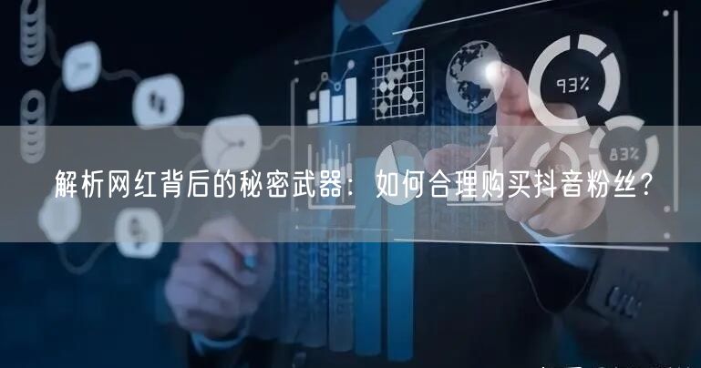 解析网红背后的秘密武器：如何合理购买抖音粉丝？