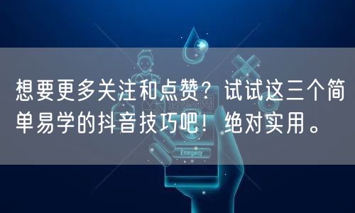 想要更多关注和点赞？试试这三个简单易学的抖音技巧吧！绝对实用。