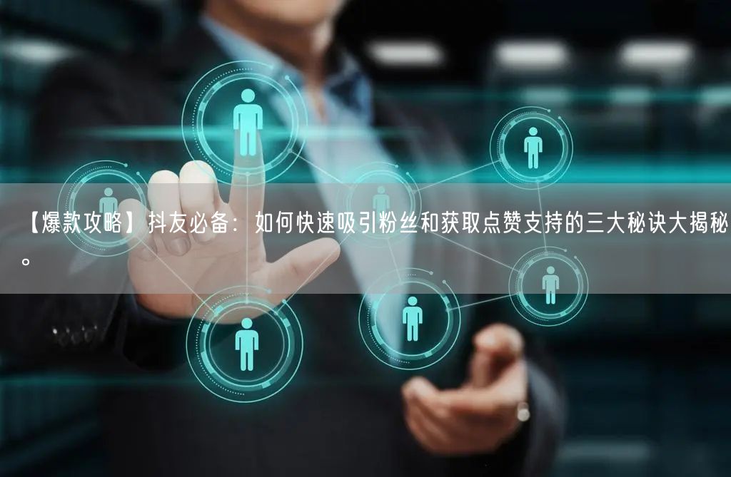 【爆款攻略】抖友必备：如何快速吸引粉丝和获取点赞支持的三大秘诀大揭秘。