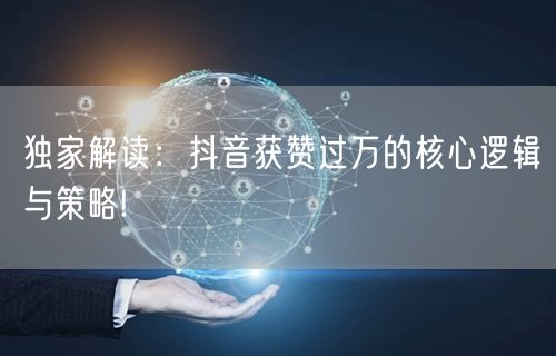 独家解读：抖音获赞过万的核心逻辑与策略!