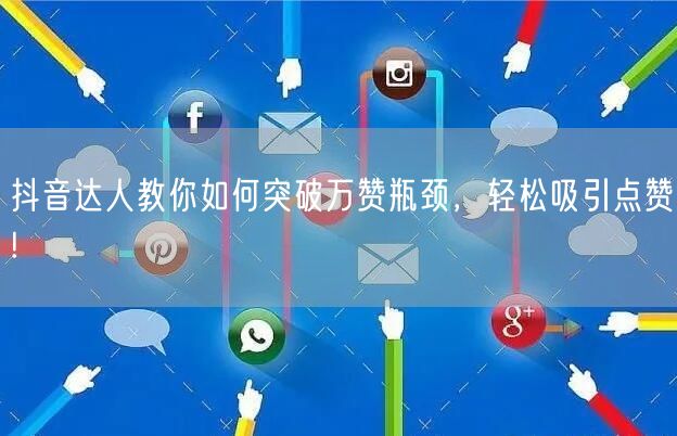 抖音达人教你如何突破万赞瓶颈，轻松吸引点赞!
