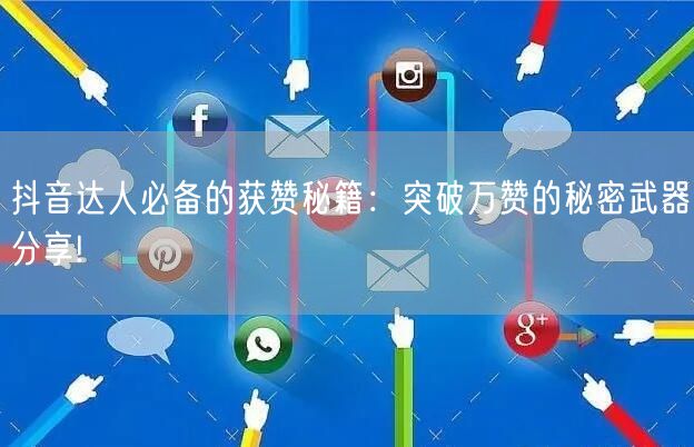 抖音达人必备的获赞秘籍：突破万赞的秘密武器分享!