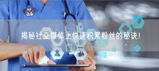 揭秘社交媒体上快速积累粉丝的秘诀！