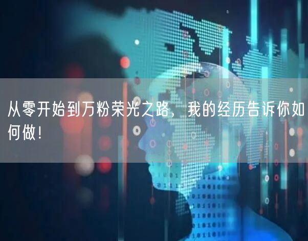 从零开始到万粉荣光之路，我的经历告诉你如何做！