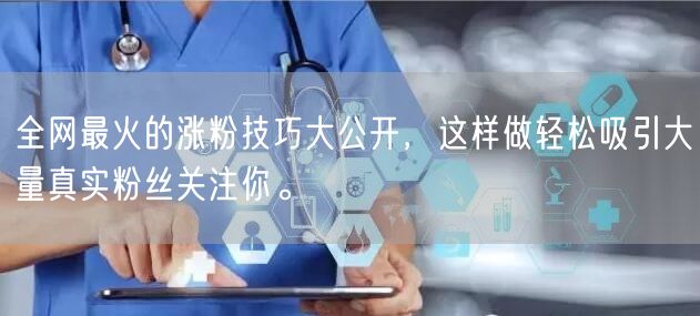 全网最火的涨粉技巧大公开，这样做轻松吸引大量真实粉丝关注你。