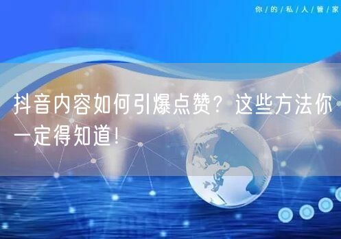 抖音内容如何引爆点赞？这些方法你一定得知道！