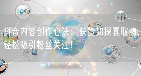 抖音内容创作心法：获赞如探囊取物，轻松吸引粉丝关注！