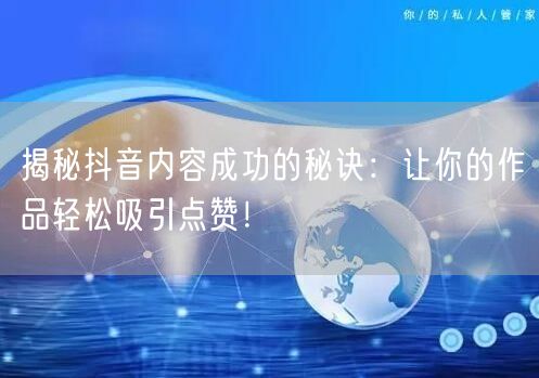 揭秘抖音内容成功的秘诀：让你的作品轻松吸引点赞！
