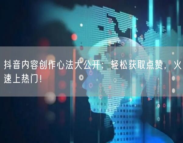 抖音内容创作心法大公开：轻松获取点赞，火速上热门！