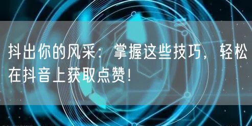 抖出你的风采：掌握这些技巧，轻松在抖音上获取点赞！