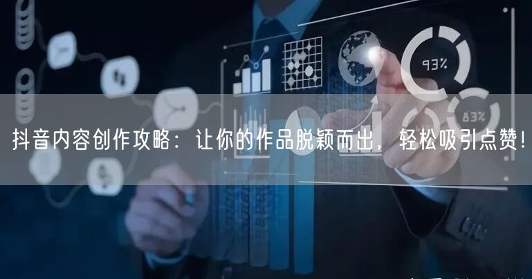 抖音内容创作攻略：让你的作品脱颖而出，轻松吸引点赞！