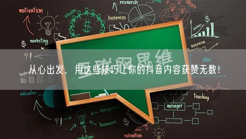 从心出发，用这些技巧让你的抖音内容获赞无数！