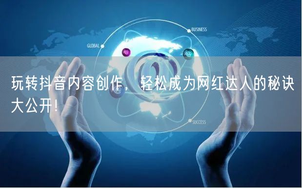玩转抖音内容创作，轻松成为网红达人的秘诀大公开！