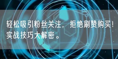 轻松吸引粉丝关注，拒绝刷赞购买！实战技巧大解密。