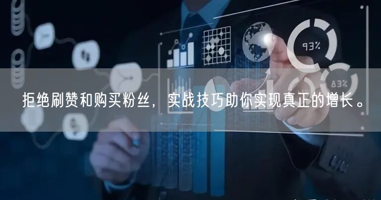 拒绝刷赞和购买粉丝，实战技巧助你实现真正的增长。