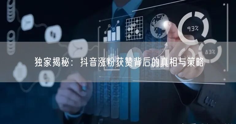 独家揭秘：抖音涨粉获赞背后的真相与策略