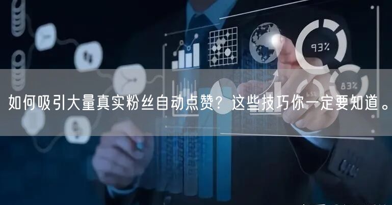 如何吸引大量真实粉丝自动点赞？这些技巧你一定要知道。